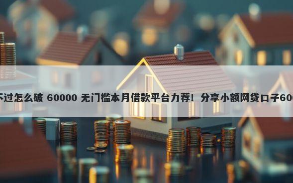 网贷系统审核不过怎么破 60000 无门槛本月借款平台力荐！分享小额网贷口子60000无门槛借款