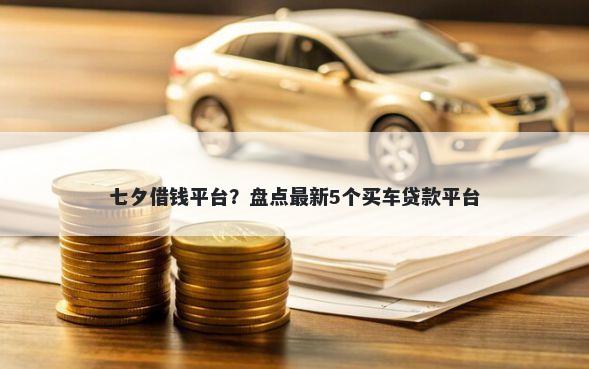 七夕借钱平台？盘点最新5个买车贷款平台