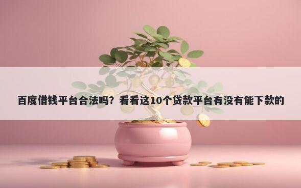 百度借钱平台合法吗?看看这10个贷款平台有没有能下款的