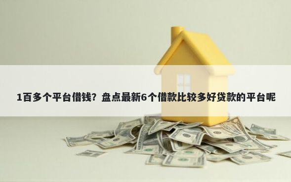 1百多个平台借钱？盘点最新6个借款比较多好贷款的平台呢