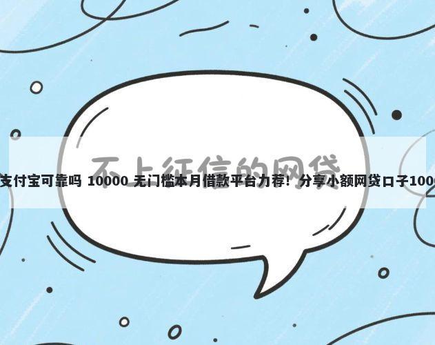 借钱平台提现支付宝可靠吗 10000 无门槛本月借款平台力荐！分享小额网贷口子10000无门槛借款