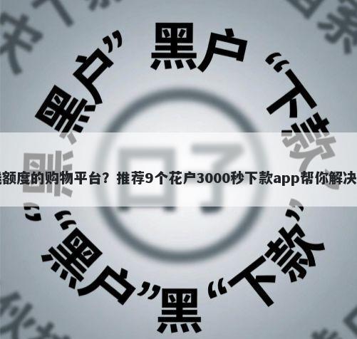 自带借钱额度的购物平台？推荐9个花户3000秒下款app帮你解决资金问题