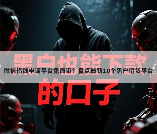 微信借钱申请平台免面审？盘点最新10个黑户借贷平台