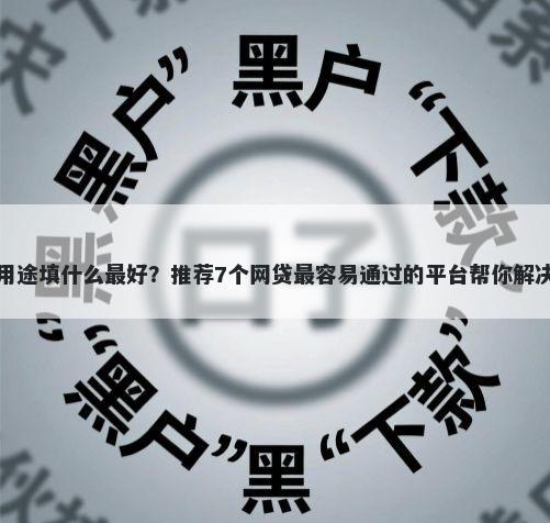 平台借钱用途填什么最好？推荐7个网贷最容易通过的平台帮你解决资金问题