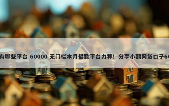 哈尔滨借钱地方有哪些平台 60000 无门槛本月借款平台力荐！分享小额网贷口子60000无门槛借款