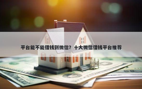 平台能不能借钱到微信？十大微信借钱平台推荐