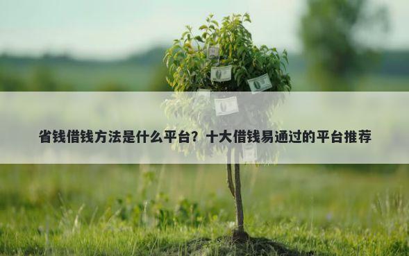 省钱借钱方法是什么平台？十大借钱易通过的平台推荐