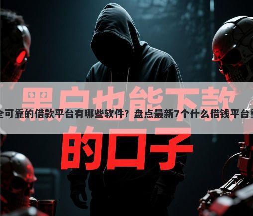 安全可靠的借款平台有哪些软件？盘点最新7个什么借钱平台靠谱