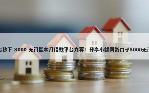 借钱平台秒下 8000 无门槛本月借款平台力荐！分享小额网贷口子8000无门槛借款
