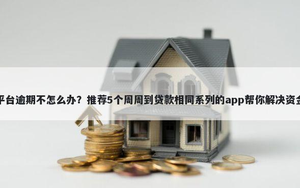 借钱平台逾期不怎么办？推荐5个周周到贷款相同系列的app帮你解决资金问题