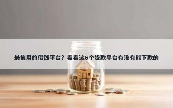 最信用的借钱平台？看看这6个贷款平台有没有能下款的