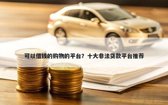 可以借钱的购物的平台？十大非法贷款平台推荐