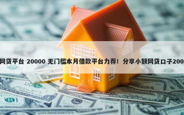 最容易借钱的网贷平台 20000 无门槛本月借款平台力荐！分享小额网贷口子20000无门槛借款