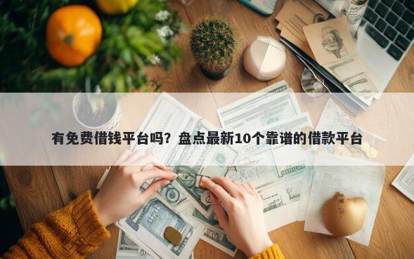 有免费借钱平台吗？盘点最新10个靠谱的借款平台