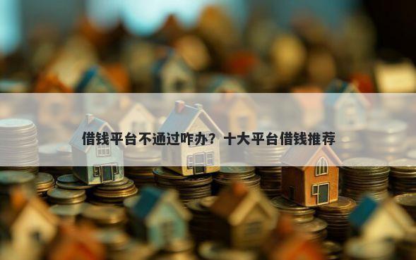 借钱平台不通过咋办？十大平台借钱推荐