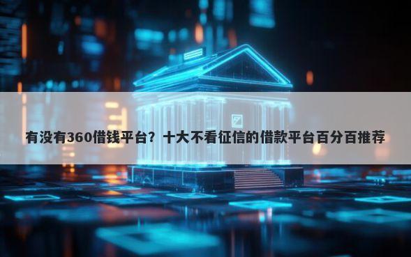有没有360借钱平台？十大不看征信的借款平台百分百推荐