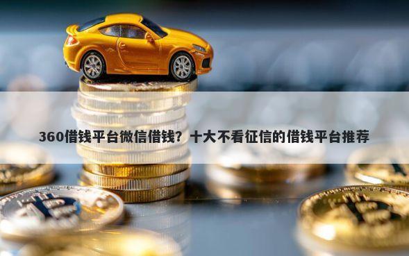 360借钱平台微信借钱？十大不看征信的借钱平台推荐