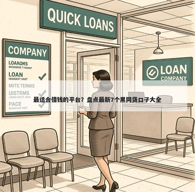 最适合借钱的平台？盘点最新7个黑网贷口子大全