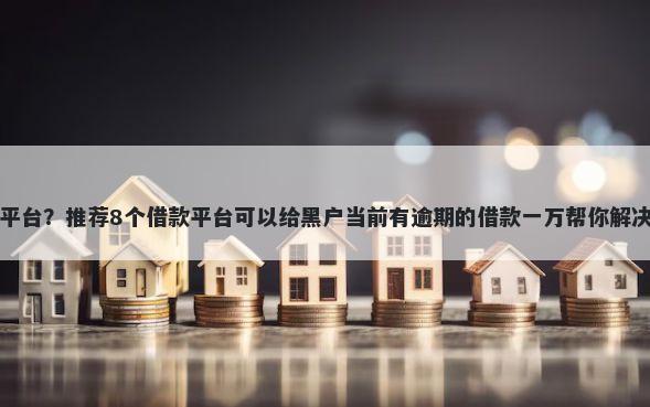 吉安借钱平台？推荐8个借款平台可以给黑户当前有逾期的借款一万帮你解决资金问题