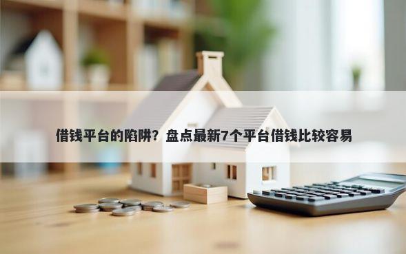 借钱平台的陷阱？盘点最新7个平台借钱比较容易