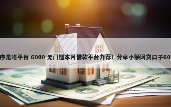 微信借钱小程序是啥平台 6000 无门槛本月借款平台力荐！分享小额网贷口子6000无门槛借款