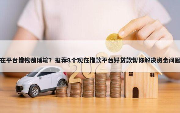 在平台借钱赌博输？推荐8个现在借款平台好贷款帮你解决资金问题