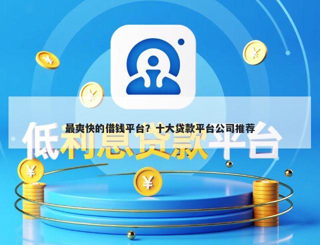 最爽快的借钱平台？十大贷款平台公司推荐