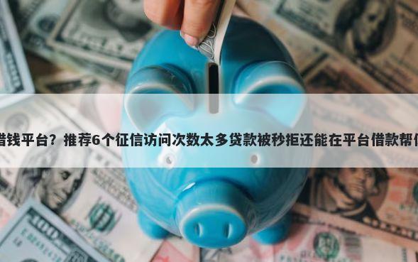 未成年有什么借钱平台？推荐6个征信访问次数太多贷款被秒拒还能在平台借款帮你解决资金问题