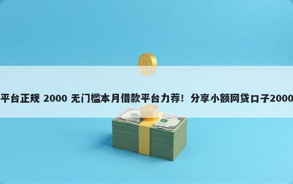 借钱找什么平台正规 2000 无门槛本月借款平台力荐！分享小额网贷口子2000无门槛借款