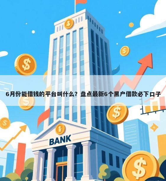 6月份能借钱的平台叫什么？盘点最新6个黑户借款必下口子
