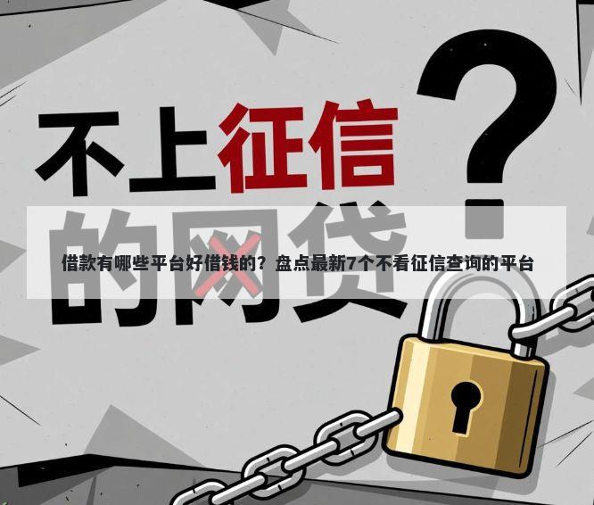 借款有哪些平台好借钱的？盘点最新7个不看征信查询的平台