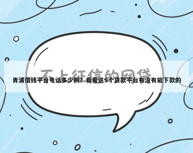 青浦借钱平台电话多少啊？看看这9个贷款平台有没有能下款的