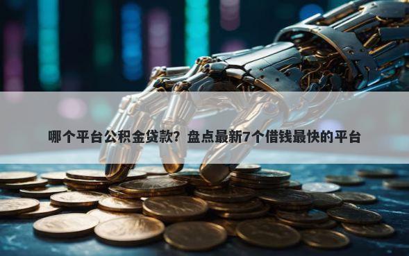 哪个平台公积金贷款？盘点最新7个借钱最快的平台