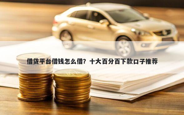 借贷平台借钱怎么借？十大百分百下款口子推荐