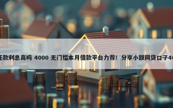 平台借钱最低还款利息高吗 4000 无门槛本月借款平台力荐！分享小额网贷口子4000无门槛借款