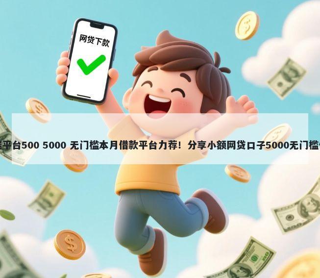 借钱平台500 5000 无门槛本月借款平台力荐！分享小额网贷口子5000无门槛借款