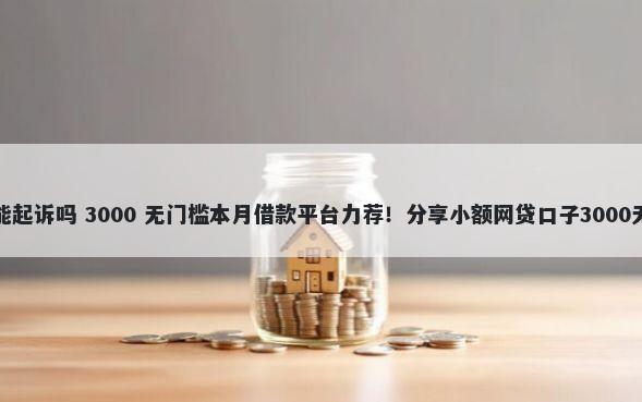 平台借钱能起诉吗 3000 无门槛本月借款平台力荐！分享小额网贷口子3000无门槛借款