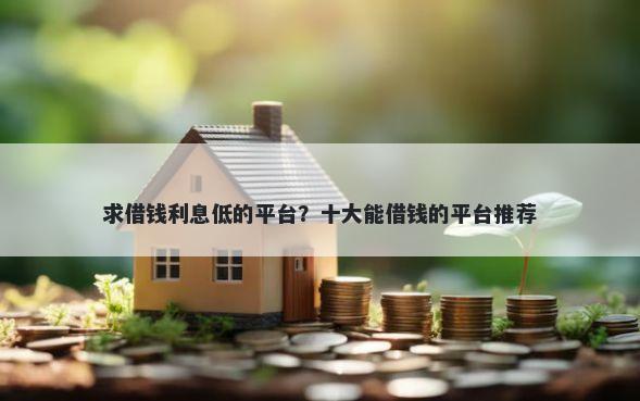 求借钱利息低的平台？十大能借钱的平台推荐