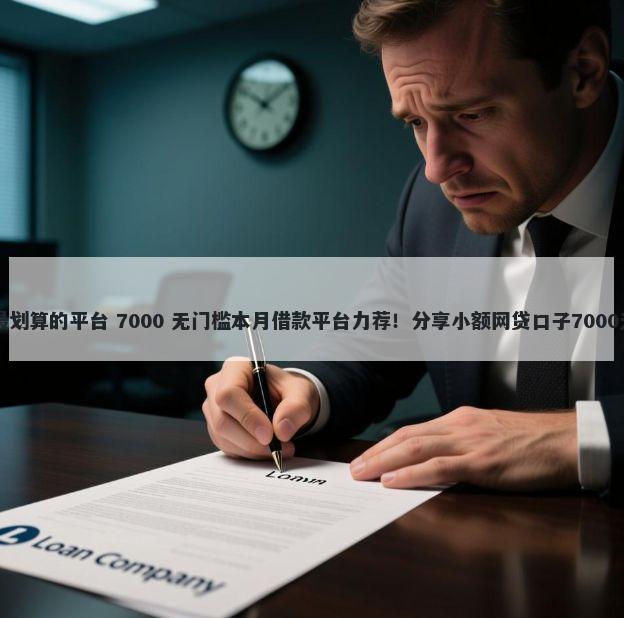 目前借钱最划算的平台 7000 无门槛本月借款平台力荐！分享小额网贷口子7000无门槛借款