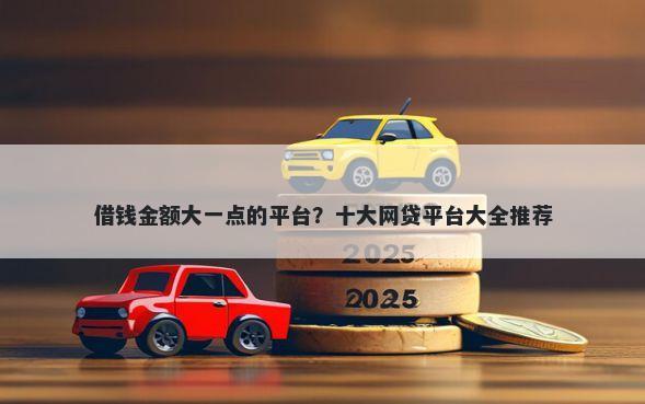 借钱金额大一点的平台？十大网贷平台大全推荐