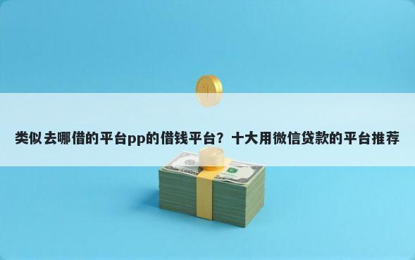 类似去哪借的平台pp的借钱平台？十大用微信贷款的平台推荐