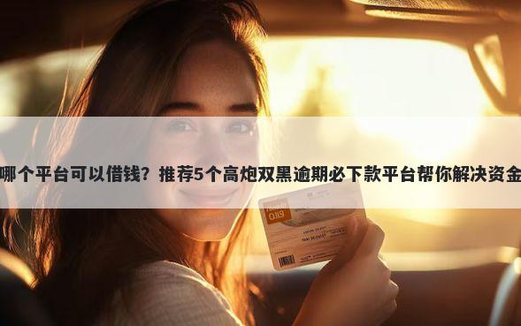 网上哪个平台可以借钱？推荐5个高炮双黑逾期必下款平台帮你解决资金问题