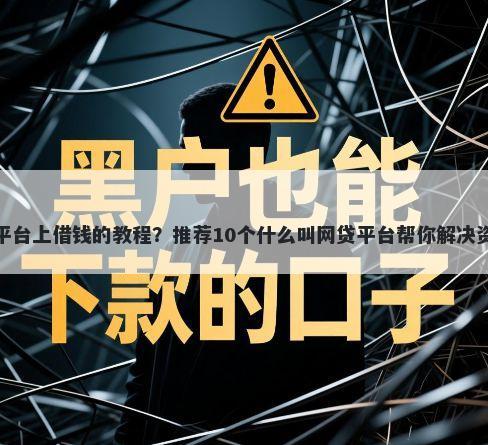 如何在平台上借钱的教程？推荐10个什么叫网贷平台帮你解决资金问题