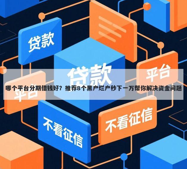 哪个平台分期借钱好？推荐8个黑户烂户秒下一万帮你解决资金问题