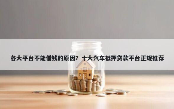 各大平台不能借钱的原因？十大汽车抵押贷款平台正规推荐