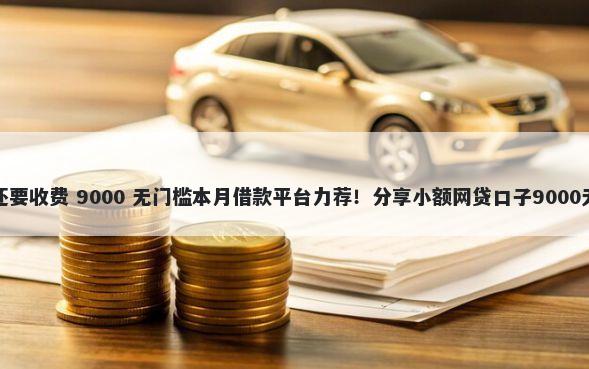 平台借钱还要收费 9000 无门槛本月借款平台力荐！分享小额网贷口子9000无门槛借款