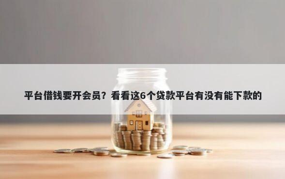 平台借钱要开会员？看看这6个贷款平台有没有能下款的