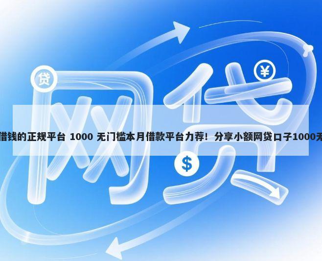 当前逾期借钱的正规平台 1000 无门槛本月借款平台力荐！分享小额网贷口子1000无门槛借款