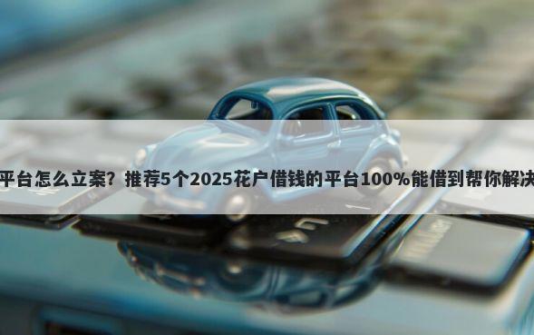 借钱不还平台怎么立案？推荐5个2025花户借钱的平台100%能借到帮你解决资金问题