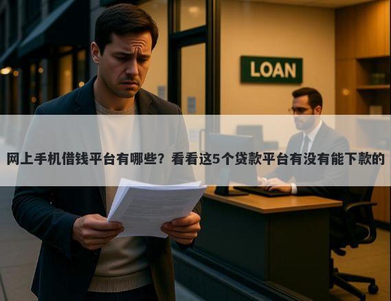 网上手机借钱平台有哪些？看看这5个贷款平台有没有能下款的